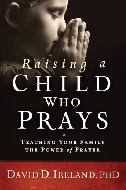 Raising a Child Who Prays : Teaching Your Family the Power of Prayer, Paperback / softback Book