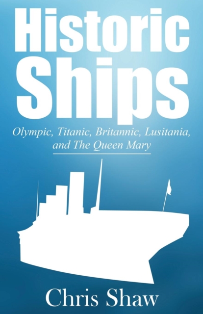 Historic Ships : Olympic, Titanic, Britannic, Lusitania, and the Queen Mary, Paperback / softback Book