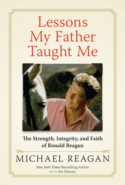 Lessons My Father Taught Me : The Strength, Integrity, and Faith of Ronald Reagan, Hardback Book