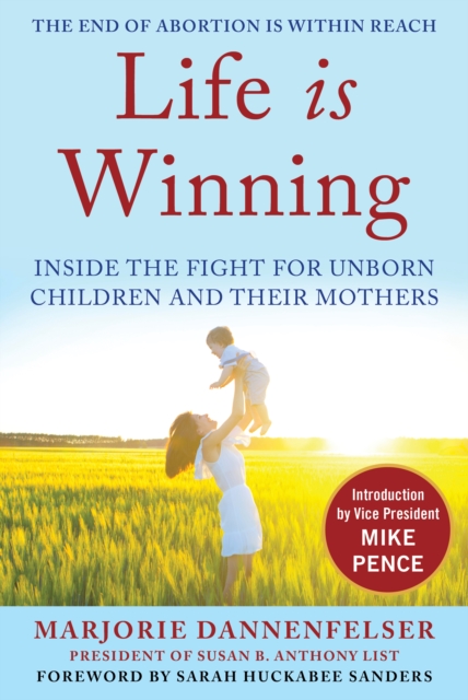 Life Is Winning : Inside the Fight for Unborn Children and Their Mothers, with an Introduction by Vice President Mike Pence & a Foreword by Sarah Huckabee Sanders, Hardback Book