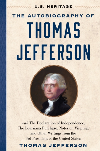The Autobiography of Thomas Jefferson (U.S. Heritage) : with The Declaration of Independence, The Louisiana Purchase, Notes on Virginia, And Other Writings from the 3rd President of the United States, Hardback Book