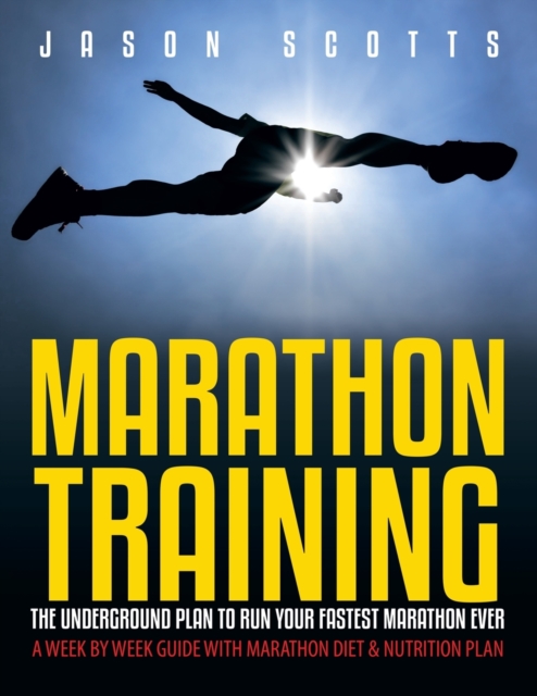 Marathon Training : The Underground Plan to Run Your Fastest Marathon Ever: A Week by Week Guide with Marathon Diet & Nutrition Plan, Paperback / softback Book