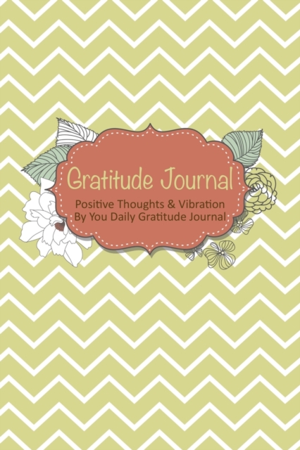 Gratitude Journal : Positive Thoughts & Vibration by You Daily Gratitude Journal, Paperback / softback Book