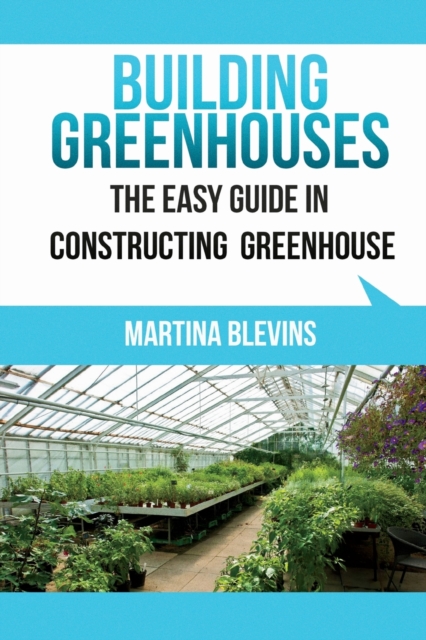 Building Greenhouses : The Easy Guide for Constructing Your Greenhouse: Helpful Tips for Building Your Own Greenhouse, Paperback / softback Book