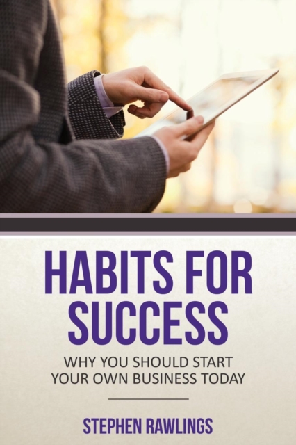 Habits for Success : Why You Should Start Your Own Business Today, Paperback / softback Book
