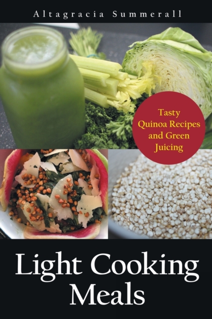 Light Cooking Meals : Tasty Quinoa Recipes and Green Juicing, Paperback / softback Book