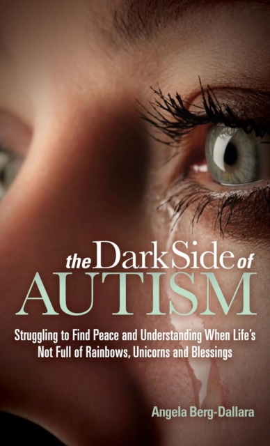 The Dark Side of Autism : Struggling to Find Peace and Understanding When Life's Not Full of Rainbows, Unicorns and Blessings, EPUB eBook