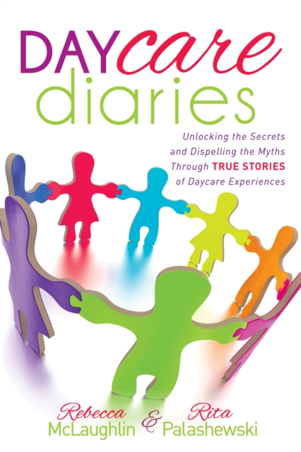 Daycare Diaries : Unlocking the Secrets and Dispelling Myths Through TRUE STORIES of Daycare Experiences, Hardback Book