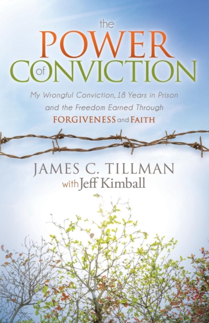 The Power of Conviction : My Wrongful Conviction 18 Years in Prison and the Freedom Earned Through Forgiveness and Faith, Paperback / softback Book