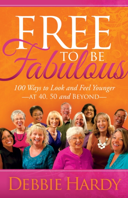 Free to Be Fabulous : 100 Ways to Look and Feel Younger-AT 40, 50 and BEYOND, Hardback Book