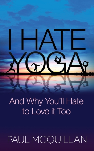 I Hate Yoga : And Why You'll Hate to Love it Too, Paperback / softback Book