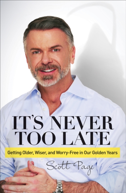 It's Never Too Late : Getting Older, Wiser, and Worry Free in Our Golden Years, EPUB eBook