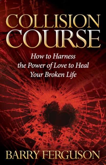 Collision Course : How to Harness the Power of Love to Heal Your Broken Life, Hardback Book