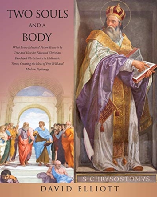 Two Souls and a Body : What Every Educated Person Knew to be True and How the Educated Christian Developed Christianity in Hellenistic Times, Creating the Ideas of Free Will and Modern Psychology, Paperback / softback Book