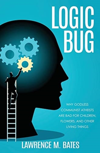 Logic Bug : Why Godless Communist Atheists Are Bad for Children, Flowers, and Other Living Things, Paperback / softback Book