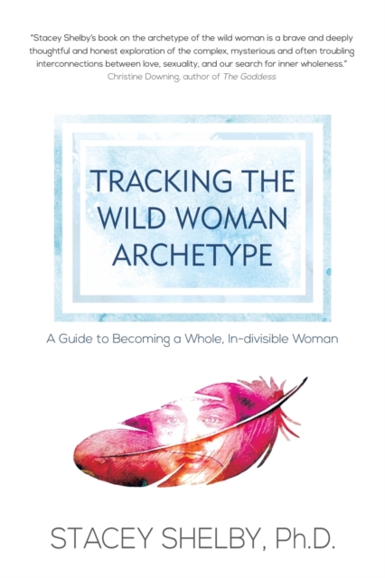 Tracking the Wild Woman Archetype : A Guide to Becoming a Whole, In-divisible Woman, Paperback / softback Book