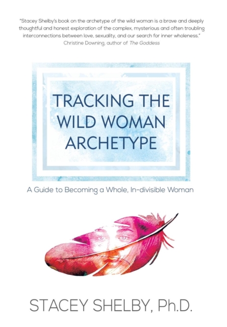 Tracking the Wild Woman Archetype : A Guide to Becoming a Whole, In-Divisible Woman, Hardback Book