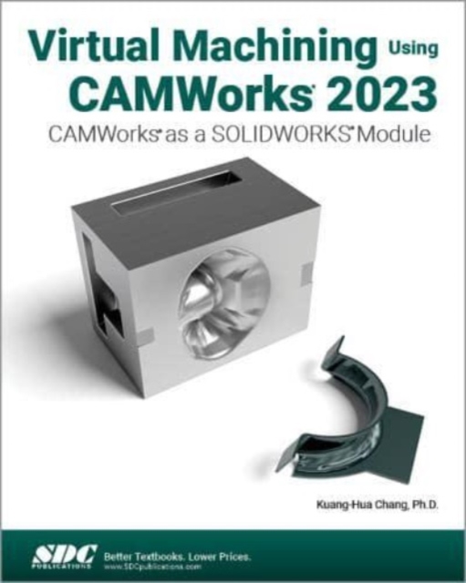 Virtual Machining Using CAMWorks 2023 : CAMWorks as a SOLIDWORKS Module, Paperback / softback Book
