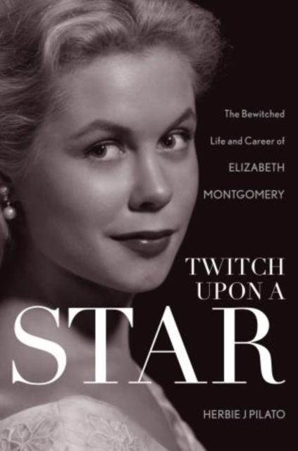 Twitch Upon a Star : The Bewitched Life and Career of Elizabeth Montgomery, Paperback / softback Book