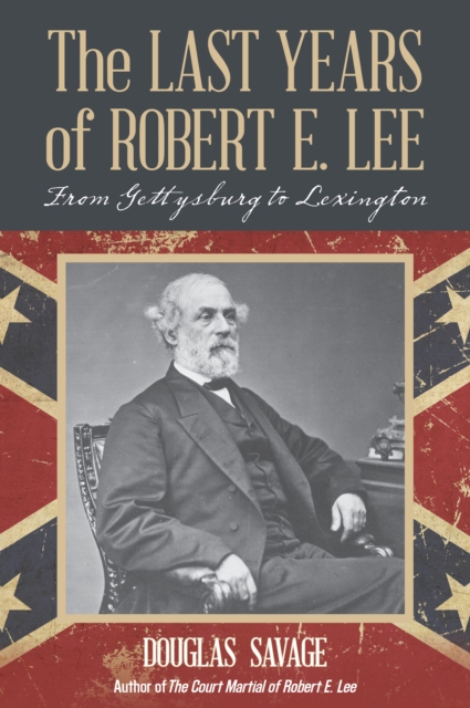The Last Years of Robert E. Lee : From Gettysburg to Lexington, Paperback / softback Book