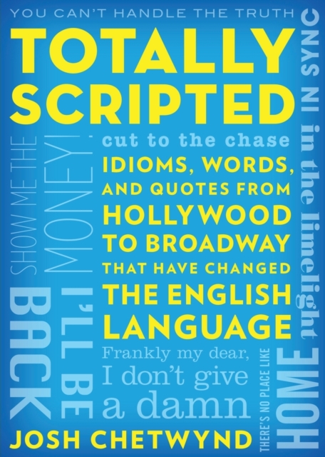 Totally Scripted : Idioms, Words, and Quotes from Hollywood to Broadway That Have Changed the English Language, Paperback / softback Book