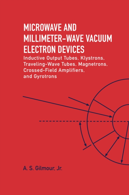 Microwave and MM Wave Vacuum Electron Devices: Inductive Output Tubes, Klystrons, Traveling Wave Tubes, Magnetrons, Crossed-Field Amplifiers, And Gyrotrons, Hardback Book