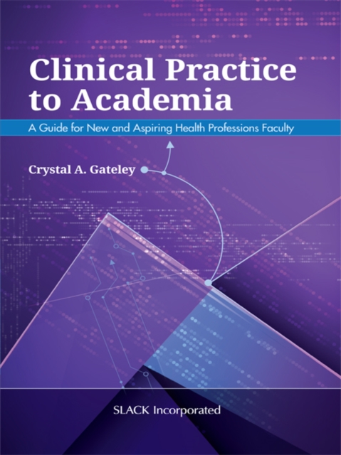 Clinical Practice to Academia : A Guide for New and Aspiring Health Professions Faculty, EPUB eBook