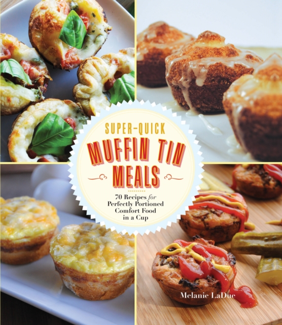Super-Quick Muffin Tin Meals : 70 Recipes for Perfectly Portioned Comfort Food in a Cup, Paperback / softback Book