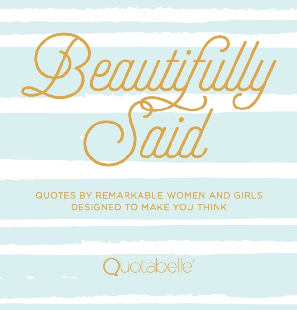 Beautifully Said : Quotes by Remarkable Women and Girls Designed to Make You Think Volume 1, Hardback Book