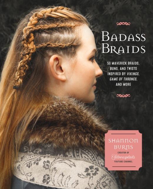 Badass Braids : 45 Maverick Braids, Buns, and Twists Inspired by Vikings, Game of Thrones, and More, Paperback / softback Book