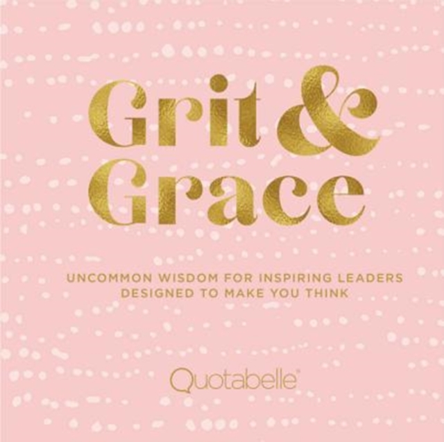 Grit and Grace : Uncommon Wisdom for Inspiring Leaders Designed to Make You Think, Hardback Book