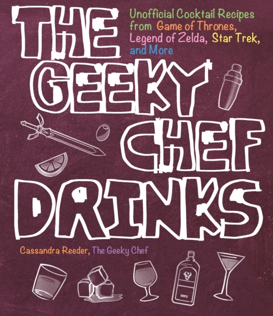 The Geeky Chef Drinks : Unofficial Cocktail Recipes from Game of Thrones, Legend of Zelda, Star Trek, and More Volume 3, Paperback / softback Book