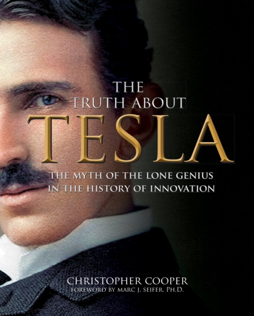The Truth About Tesla : The Myth of the Lone Genius in the History of Innovation, Paperback / softback Book