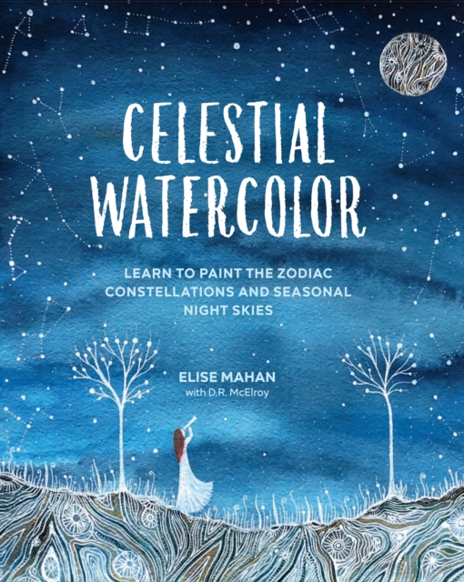 Celestial Watercolor : Learn to Paint the Zodiac Constellations and Seasonal Night Skies, Hardback Book