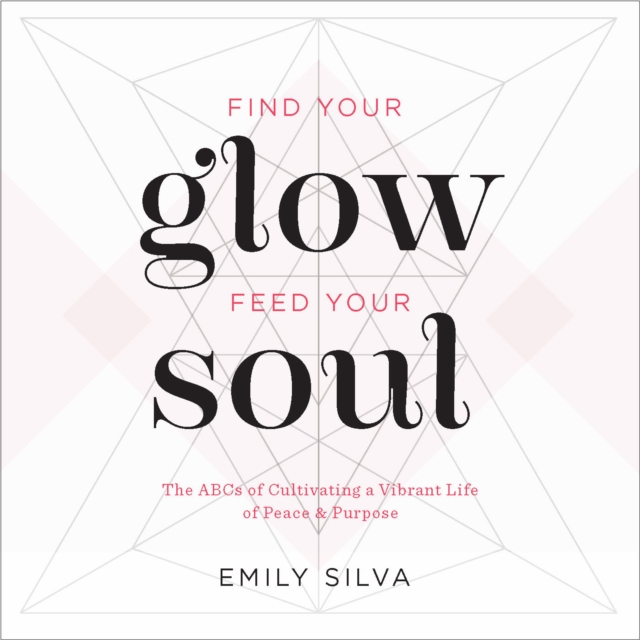 Find Your Glow, Feed Your Soul : A Guide for Cultivating a Vibrant Life of Peace & Purpose Volume 3, Hardback Book