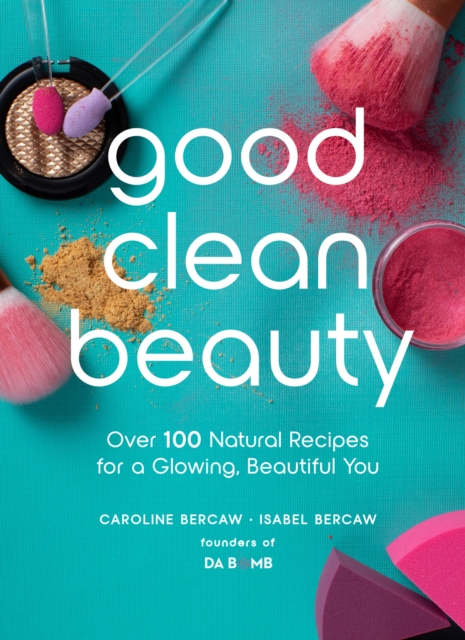 Good Clean Beauty : Over 100 Natural Recipes for a Glowing, Beautiful You, Hardback Book