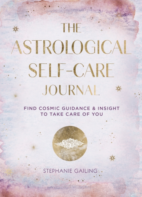 The Astrological Self-Care Journal : Find Cosmic Guidance & Insight to Take Care of You, Hardback Book