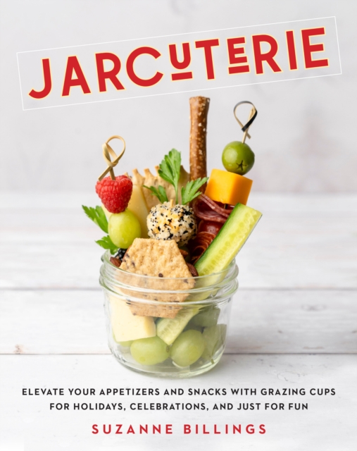 Jarcuterie : Elevate Your Appetizers and Snacks with Grazing Cups for Holidays, Special Occasions, and Just for Fun, Hardback Book