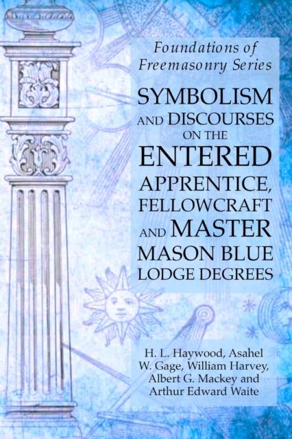 Symbolism and Discourses on the Entered Apprentice, Fellowcraft and Master Mason Blue Lodge Degrees : Foundations of Freemasonry Series, Paperback / softback Book