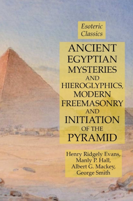 Ancient Egyptian Mysteries and Hieroglyphics, Modern Freemasonry and Initiation of the Pyramid : Esoteric Classics, Paperback / softback Book