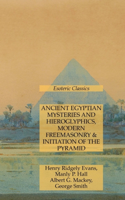 Ancient Egyptian Mysteries and Hieroglyphics, Modern Freemasonry & Initiation of the Pyramid : Esoteric Classics, Hardback Book