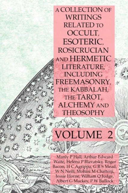 A Collection of Writings Related to Occult, Esoteric, Rosicrucian and Hermetic Literature, Including Freemasonry, the Kabbalah, the Tarot, Alchemy and Theosophy Volume 2, Paperback / softback Book