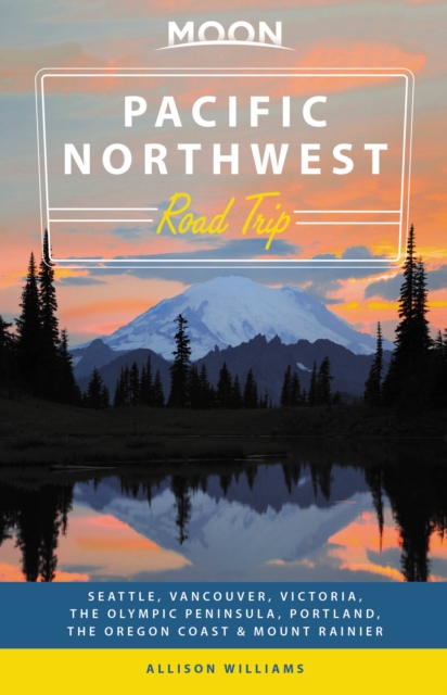 Moon Pacific Northwest Road Trip (Second Edition) : Seattle, Vancouver, Victoria, the Olympic Peninsula, Portland, the Oregon Coast & Mount Rainier, Paperback / softback Book