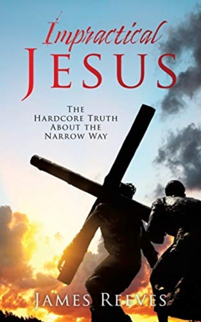 Impractical Jesus : The Hardcore Truth About the Narrow Way, Paperback / softback Book