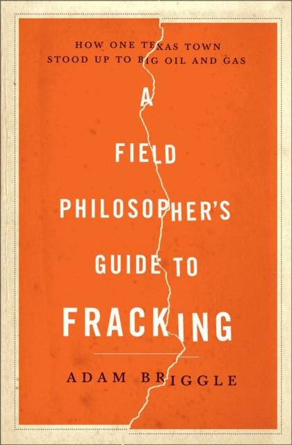 A Field Philosophers Guide to Fracking : How One Texas Town Stood Up to Big Oil and Gas, Hardback Book
