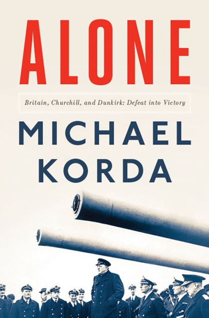 Alone : Britain, Churchill, and Dunkirk: Defeat Into Victory, Hardback Book