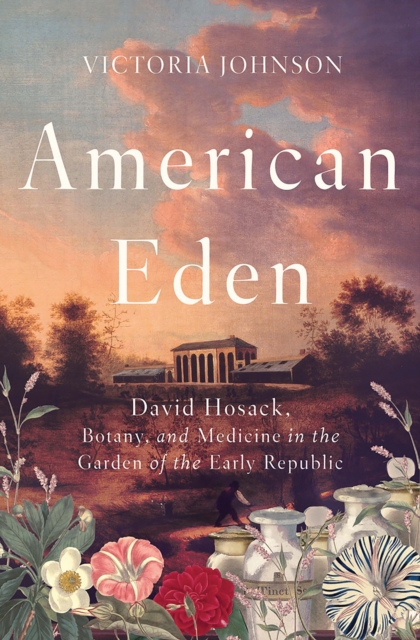 American Eden : David Hosack, Botany, and Medicine in the Garden of the Early Republic, Hardback Book