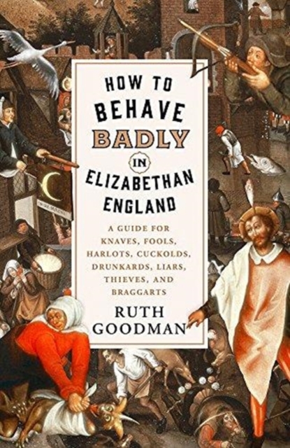 How to Behave Badly in Elizabethan England - A Guide for Knaves, Fools, Harlots, Cuckolds, Drunkards, Liars, Thieves, and Braggarts, Hardback Book