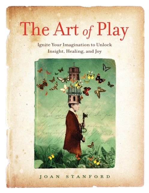 The Art of Play : Ignite Your Imagination to Unlock Insight, Healing, and Joy, Paperback / softback Book