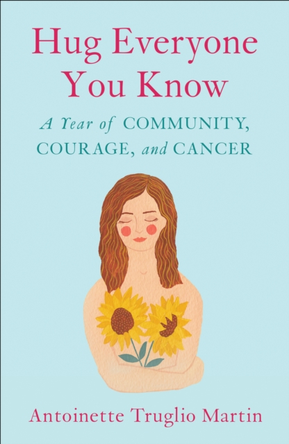 Hug Everyone You Know : A Year of Community, Courage, and Cancer, Paperback / softback Book